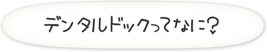 デンタルドックってなに？