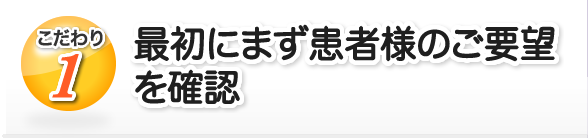 最初にまず患者様のご要望をご確認